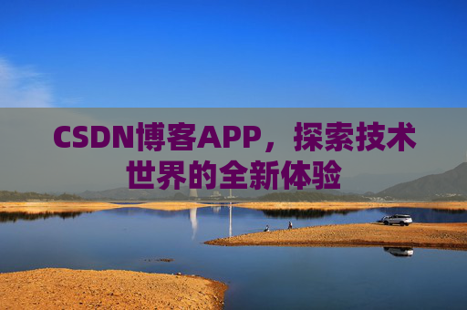 CSDN博客APP，探索技术世界的全新体验